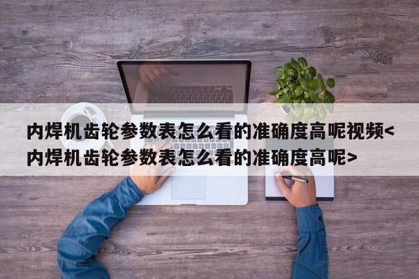 内焊机齿轮参数表怎么看的准确度高呢视频