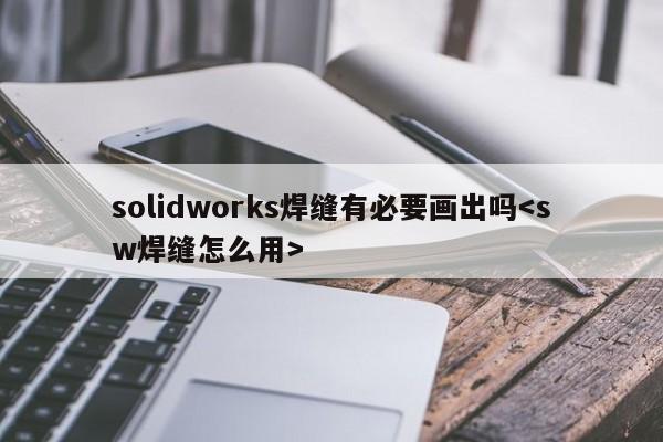 solidworks焊缝有必要画出吗