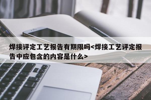 焊接评定工艺报告有期限吗