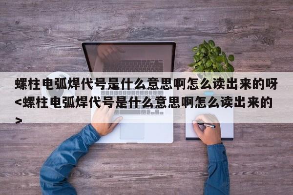 螺柱电弧焊代号是什么意思啊怎么读出来的呀