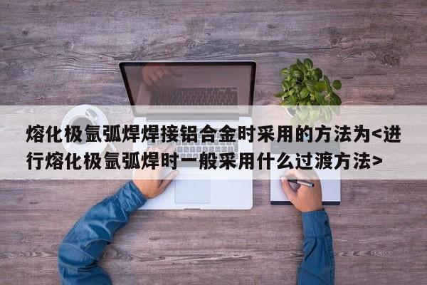 熔化极氩弧焊焊接铝合金时采用的方法为