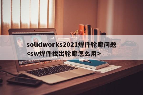 solidworks2021焊件轮廓问题