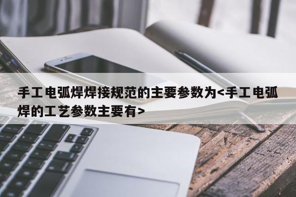 手工电弧焊焊接规范的主要参数为