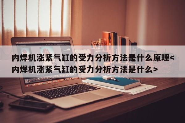 内焊机涨紧气缸的受力分析方法是什么原理