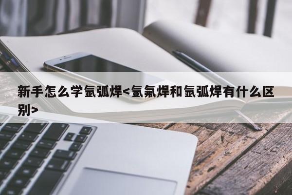 新手怎么学氩弧焊