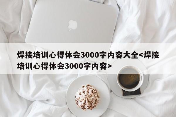 焊接培训心得体会3000字内容大全