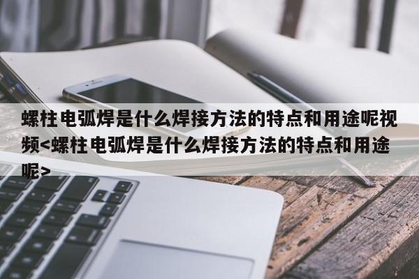 螺柱电弧焊是什么焊接方法的特点和用途呢视频