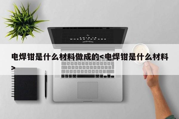 电焊钳是什么材料做成的