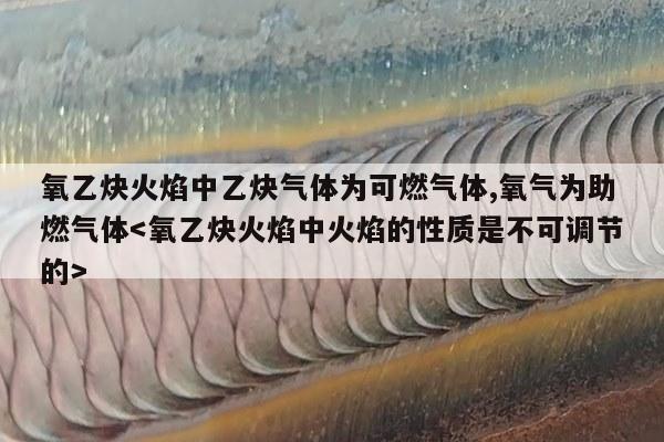 氧乙炔火焰中乙炔气体为可燃气体,氧气为助燃气体