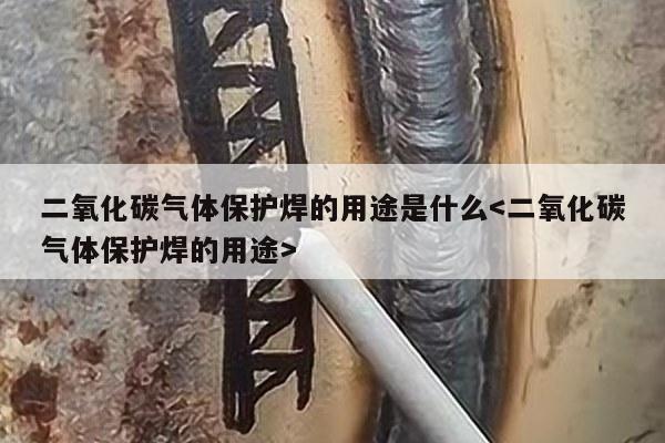 二氧化碳气体保护焊的用途是什么