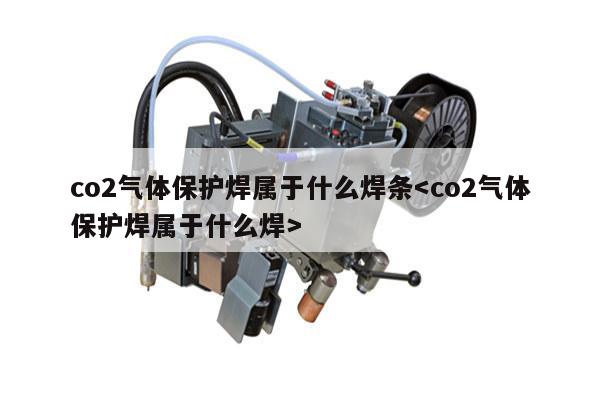 co2气体保护焊属于什么焊条