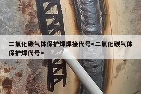 二氧化碳气体保护焊焊接代号