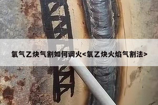 氧气乙炔气割如何调火