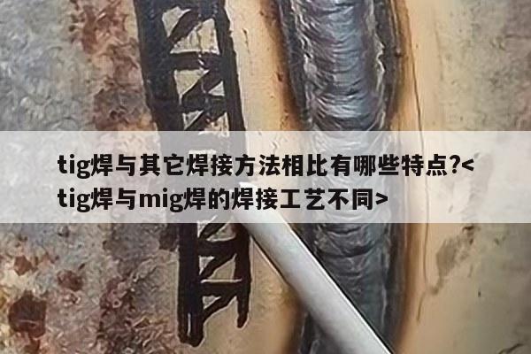 tig焊与其它焊接方法相比有哪些特点?