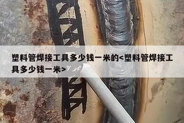 塑料管焊接工具多少钱一米的