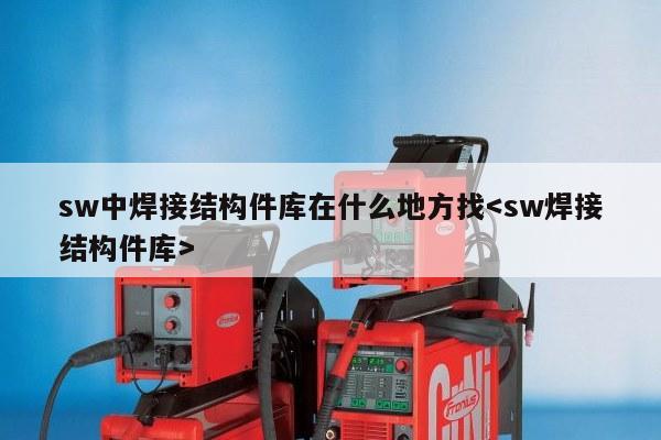 sw中焊接结构件库在什么地方找