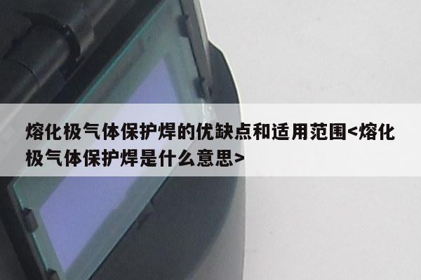 熔化极气体保护焊的优缺点和适用范围