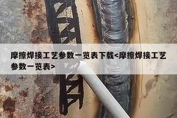 摩擦焊接工艺参数一览表下载