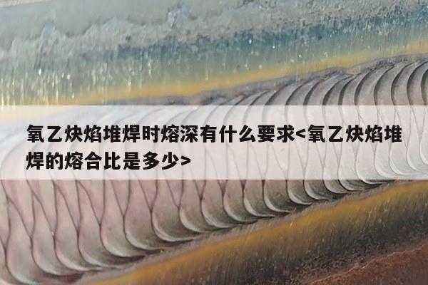 氧乙炔焰堆焊时熔深有什么要求