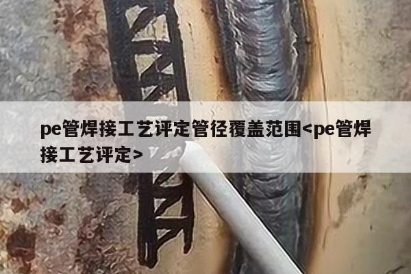 pe管焊接工艺评定管径覆盖范围