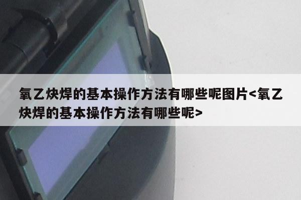 氧乙炔焊的基本操作方法有哪些呢图片