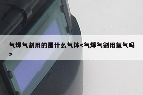 气焊气割用的是什么气体