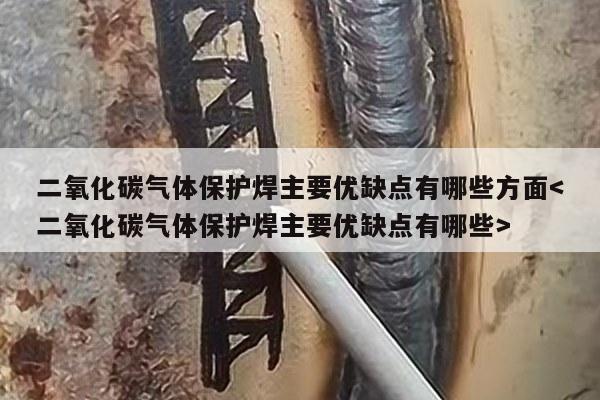 二氧化碳气体保护焊主要优缺点有哪些方面