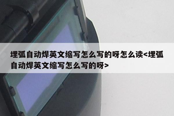 埋弧自动焊英文缩写怎么写的呀怎么读