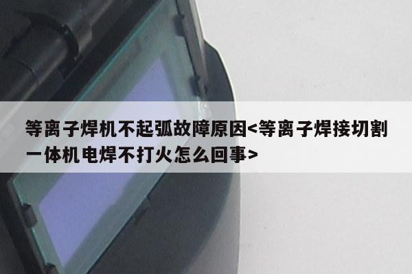 等离子焊机不起弧故障原因