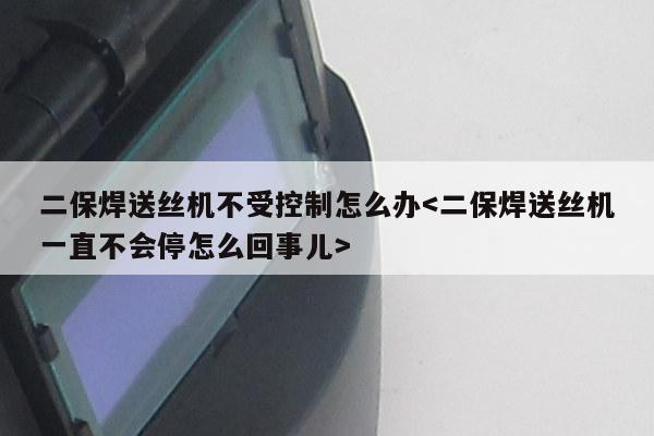 二保焊送丝机不受控制怎么办