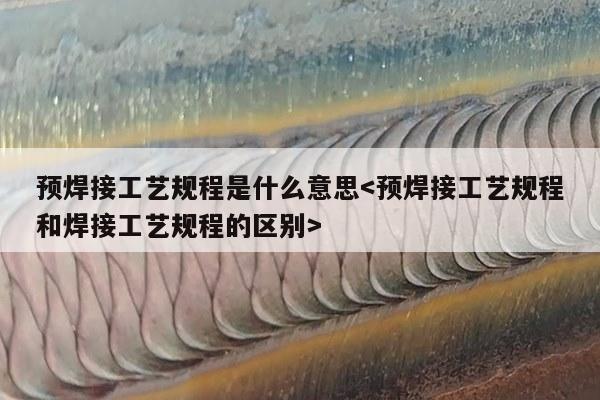 预焊接工艺规程是什么意思