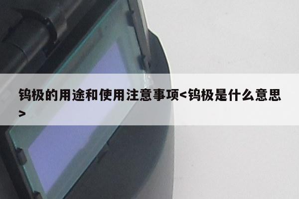 钨极的用途和使用注意事项