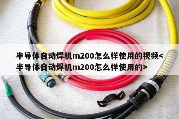 半导体自动焊机m200怎么样使用的视频