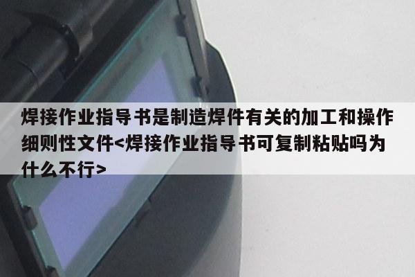 焊接作业指导书是制造焊件有关的加工和操作细则性文件