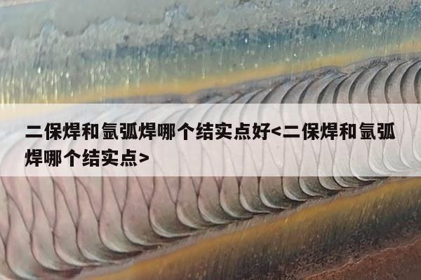 二保焊和氩弧焊哪个结实点好