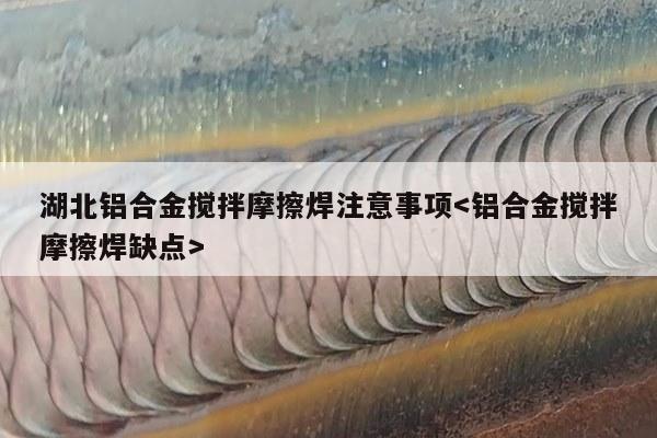 湖北铝合金搅拌摩擦焊注意事项