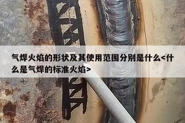 气焊火焰的形状及其使用范围分别是什么