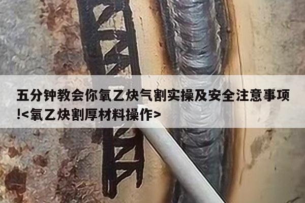 五分钟教会你氧乙炔气割实操及安全注意事项!