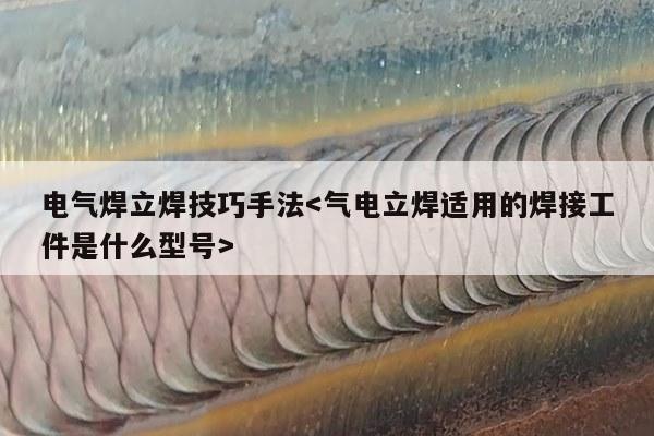 电气焊立焊技巧手法