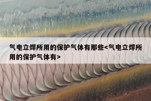 气电立焊所用的保护气体有那些