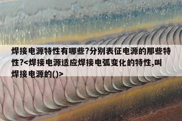 焊接电源特性有哪些?分别表征电源的那些特性?