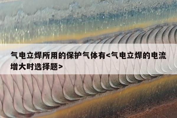 气电立焊所用的保护气体有