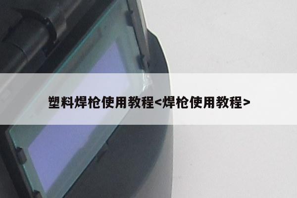 塑料焊枪使用教程