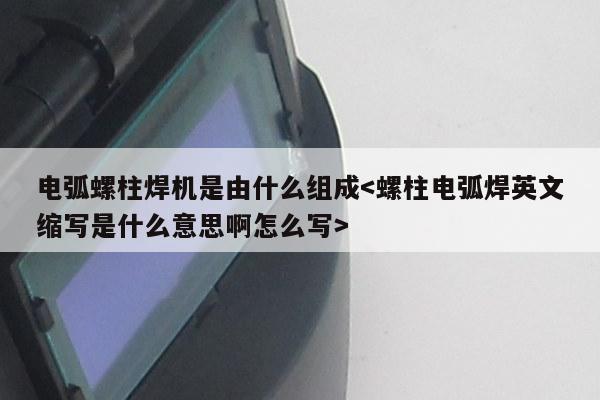 电弧螺柱焊机是由什么组成