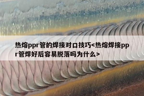 热熔ppr管的焊接对口技巧