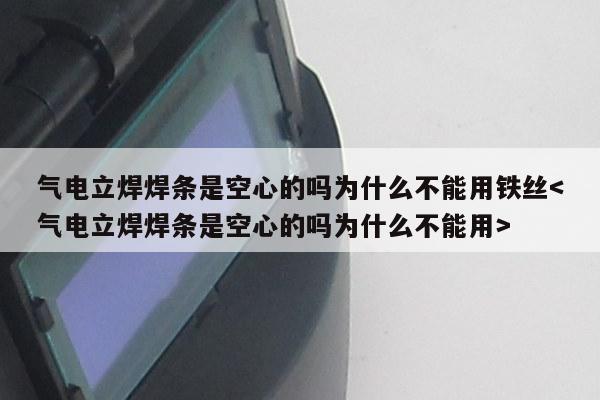 气电立焊焊条是空心的吗为什么不能用铁丝