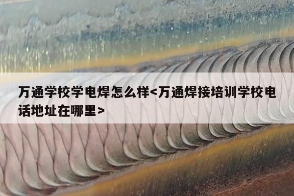 万通学校学电焊怎么样