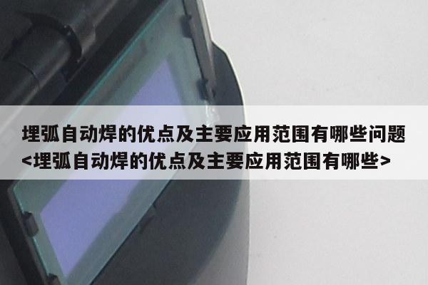 埋弧自动焊的优点及主要应用范围有哪些问题