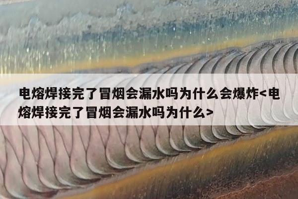 电熔焊接完了冒烟会漏水吗为什么会爆炸