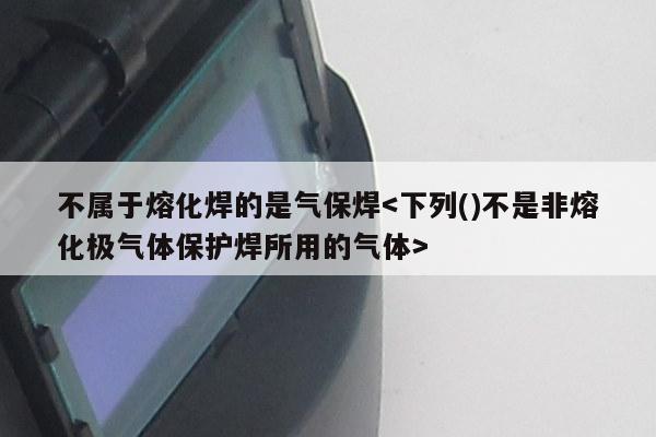 不属于熔化焊的是气保焊